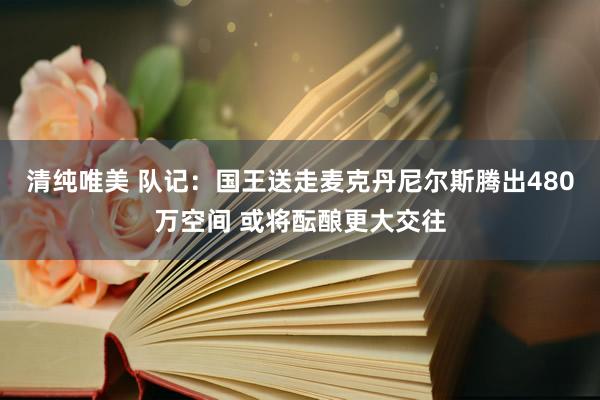 清纯唯美 队记：国王送走麦克丹尼尔斯腾出480万空间 或将酝酿更大交往