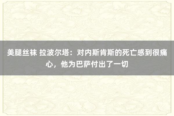 美腿丝袜 拉波尔塔：对内斯肯斯的死亡感到很痛心，他为巴萨付出了一切