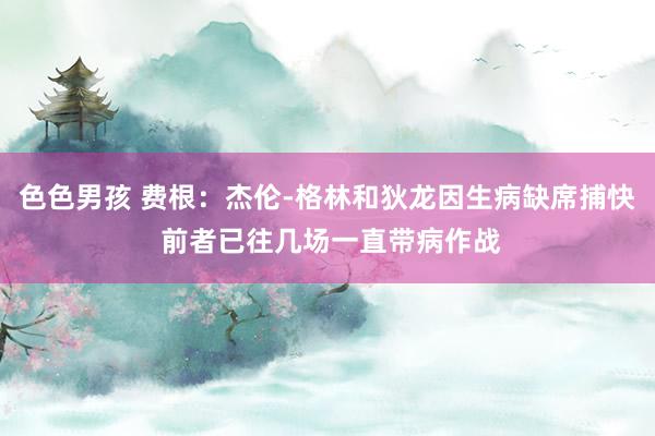 色色男孩 费根：杰伦-格林和狄龙因生病缺席捕快 前者已往几场一直带病作战