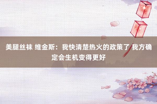 美腿丝袜 维金斯：我快清楚热火的政策了 我方确定会生机变得更好