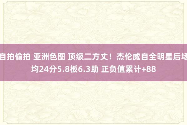 自拍偷拍 亚洲色图 顶级二方丈！杰伦威自全明星后场均24分5.8板6.3助 正负值累计+88