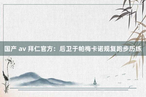 国产 av 拜仁官方：后卫于帕梅卡诺规复跑步历练